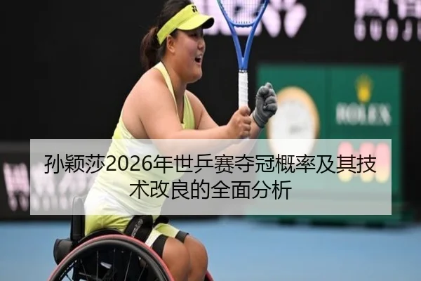 孙颖莎2026年世乒赛夺冠概率及其技术改良的全面分析